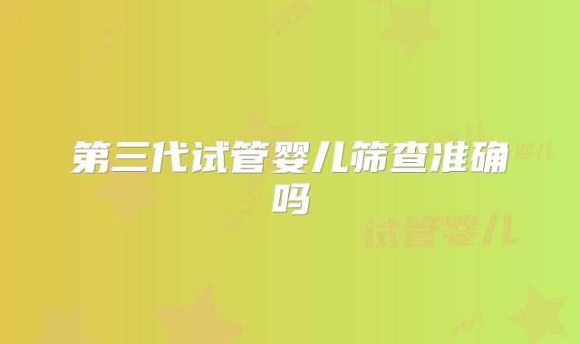 第三代试管婴儿筛查准确吗