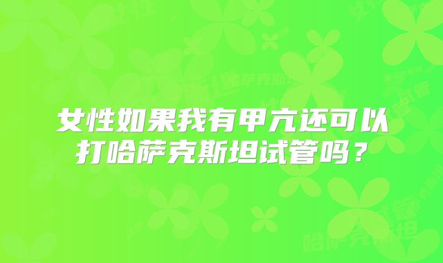 女性如果我有甲亢还可以打哈萨克斯坦试管吗？