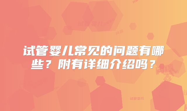 试管婴儿常见的问题有哪些？附有详细介绍吗？