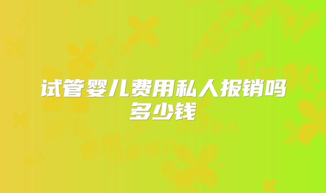 试管婴儿费用私人报销吗多少钱