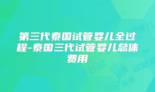 第三代泰国试管婴儿全过程-泰国三代试管婴儿总体费用