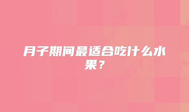 月子期间最适合吃什么水果？