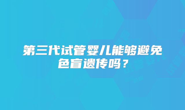 第三代试管婴儿能够避免色盲遗传吗？