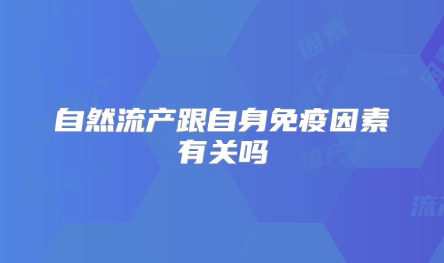 自然流产跟自身免疫因素有关吗