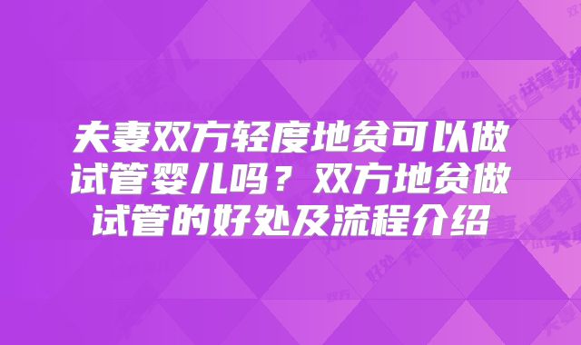 夫妻双方轻度地贫可以做试管婴儿吗？双方地贫做试管的好处及流程介绍