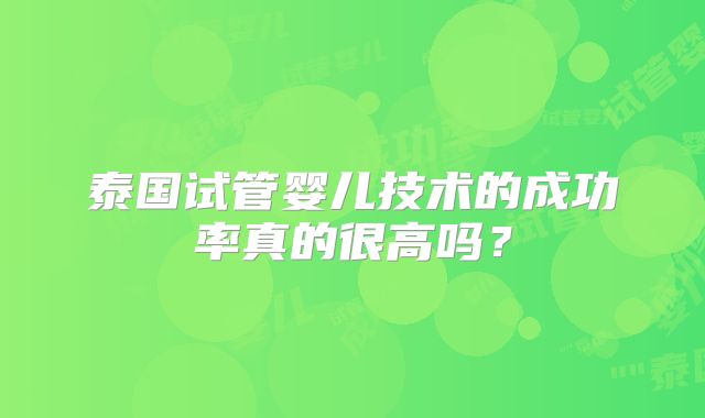 泰国试管婴儿技术的成功率真的很高吗？