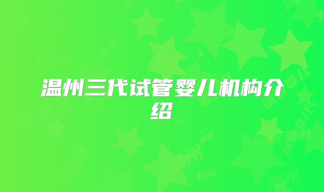 温州三代试管婴儿机构介绍
