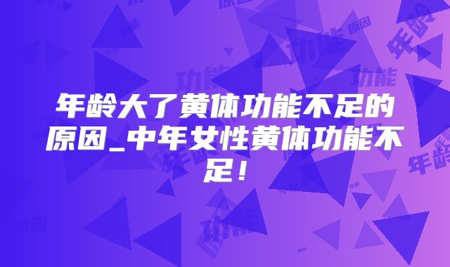 年龄大了黄体功能不足的原因_中年女性黄体功能不足！