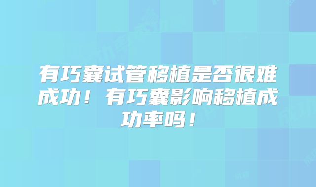有巧囊试管移植是否很难成功！有巧囊影响移植成功率吗！