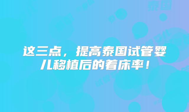 这三点,提高泰国试管婴儿移植后的着床率!