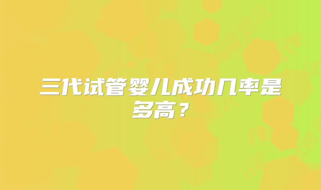 三代试管婴儿成功几率是多高?