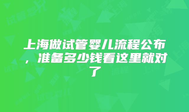 上海做试管婴儿流程公布，准备多少钱看这里就对了
