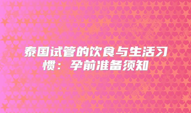 泰国试管的饮食与生活习惯：孕前准备须知