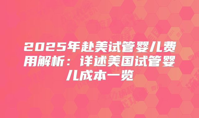 2025年赴美试管婴儿费用解析：详述美国试管婴儿成本一览