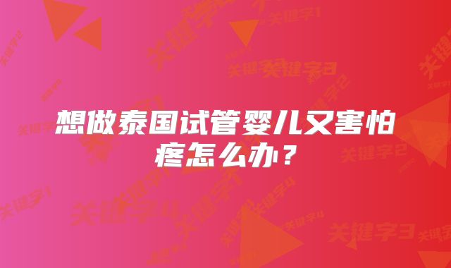 想做泰国试管婴儿又害怕疼怎么办？