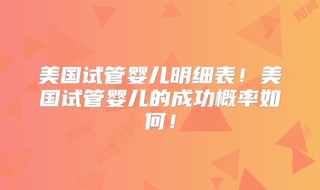 美国试管婴儿明细表！美国试管婴儿的成功概率如何！