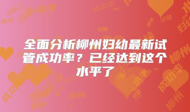 全面分析柳州妇幼最新试管成功率？已经达到这个水平了