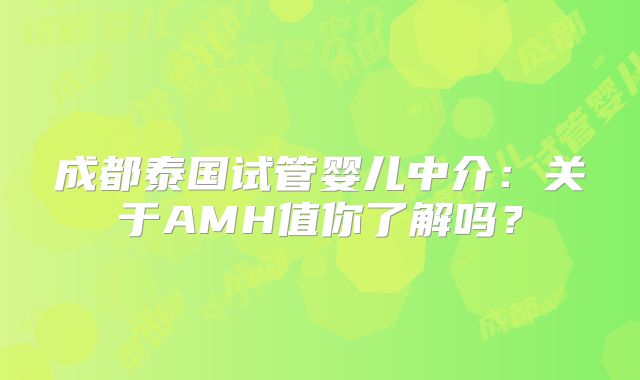 成都泰国试管婴儿中介：关于AMH值你了解吗？