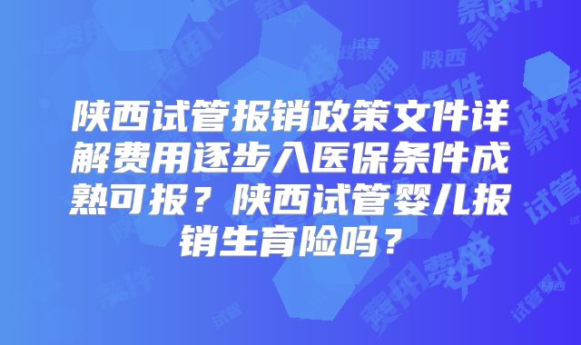 陕西试管报销政策文件详解费用逐步入医保条件成熟可报？陕西试管婴儿报销生育险吗？