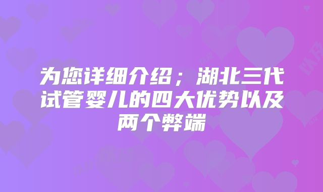 为您详细介绍；湖北三代试管婴儿的四大优势以及两个弊端