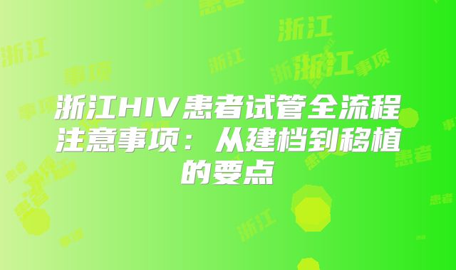 浙江HIV患者试管全流程注意事项：从建档到移植的要点