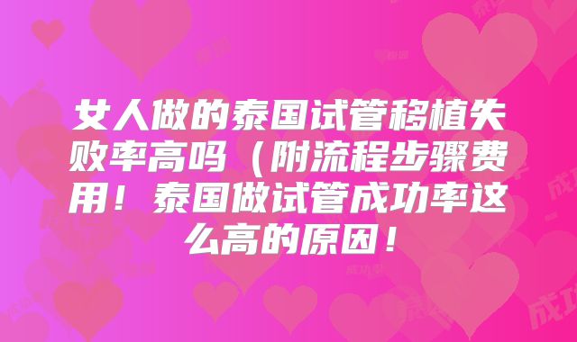 女人做的泰国试管移植失败率高吗（附流程步骤费用！泰国做试管成功率这么高的原因！