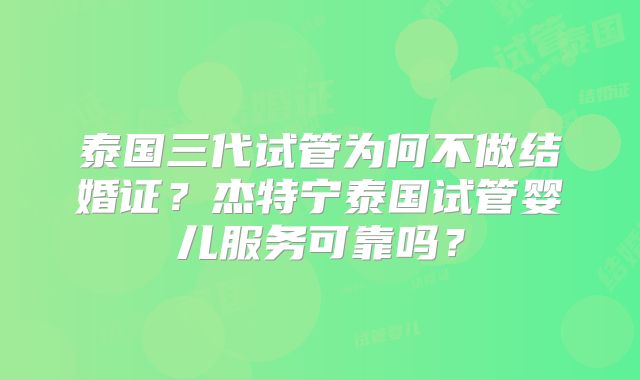 泰国三代试管为何不做结婚证？杰特宁泰国试管婴儿服务可靠吗？
