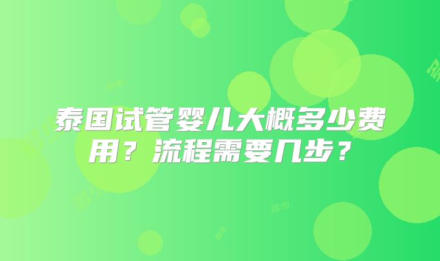 泰国试管婴儿大概多少费用？流程需要几步？