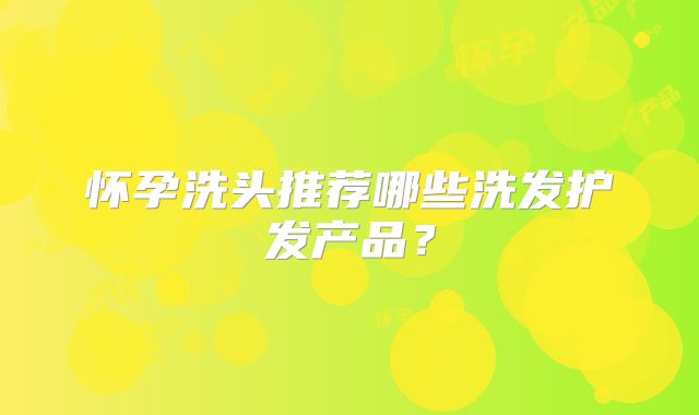 怀孕洗头推荐哪些洗发护发产品？