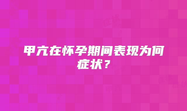 甲亢在怀孕期间表现为何症状？
