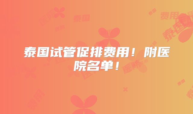 泰国试管促排费用！附医院名单！