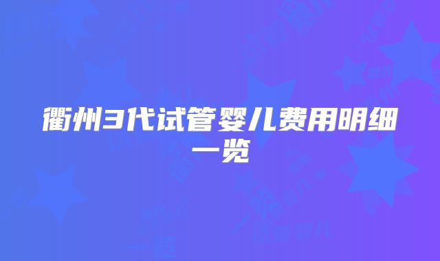 衢州3代试管婴儿费用明细一览