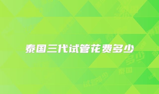 泰国三代试管花费多少