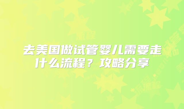 去美国做试管婴儿需要走什么流程？攻略分享