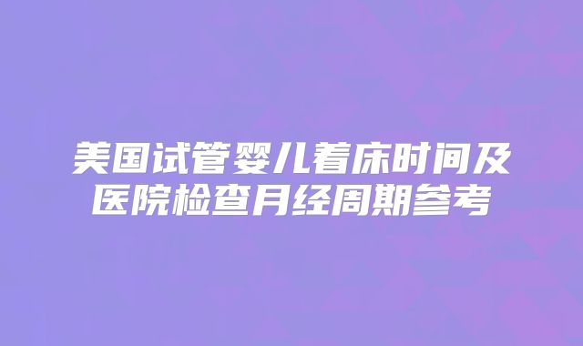 美国试管婴儿着床时间及医院检查月经周期参考