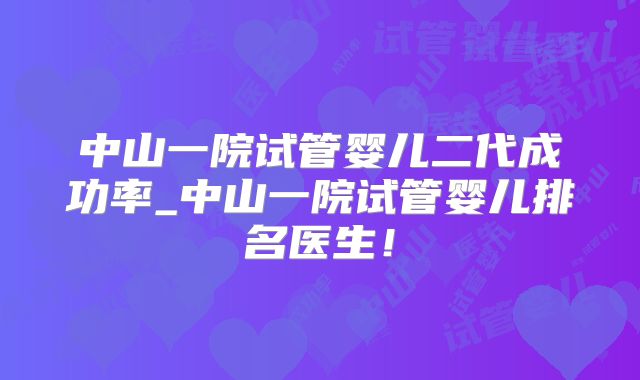 中山一院试管婴儿二代成功率_中山一院试管婴儿排名医生！