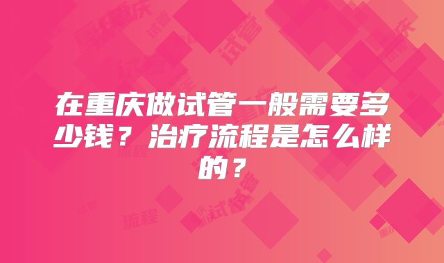 在重庆做试管一般需要多少钱？治疗流程是怎么样的？