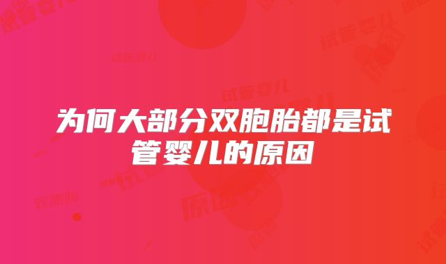 为何大部分双胞胎都是试管婴儿的原因