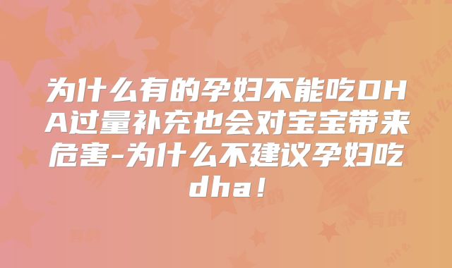 为什么有的孕妇不能吃DHA过量补充也会对宝宝带来危害-为什么不建议孕妇吃dha！