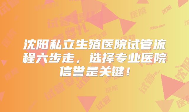 沈阳私立生殖医院试管流程六步走，选择专业医院信誉是关键！