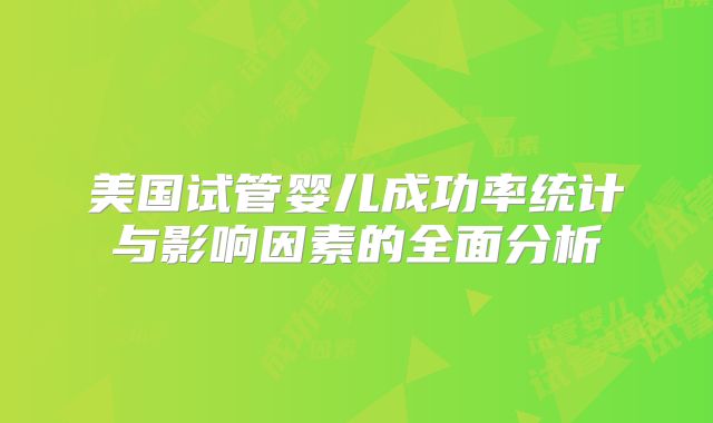 美国试管婴儿成功率统计与影响因素的全面分析