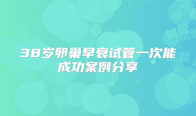 38岁卵巢早衰试管一次能成功案例分享