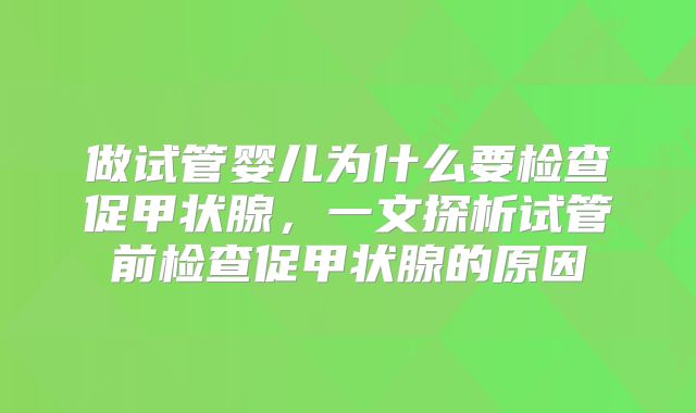 做试管婴儿为什么要检查促甲状腺，一文探析试管前检查促甲状腺的原因