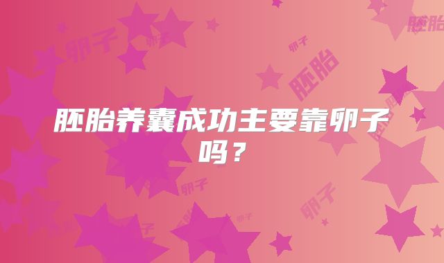 胚胎养囊成功主要靠卵子吗？