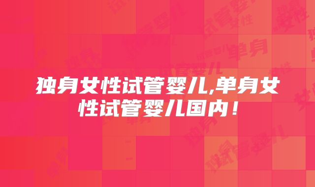 独身女性试管婴儿,单身女性试管婴儿国内！