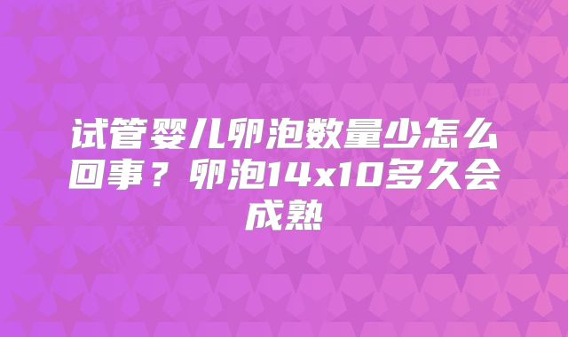 试管婴儿卵泡数量少怎么回事？卵泡14x10多久会成熟