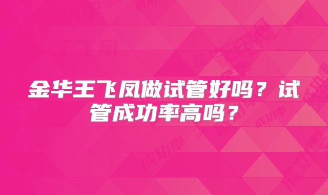 金华王飞凤做试管好吗？试管成功率高吗？