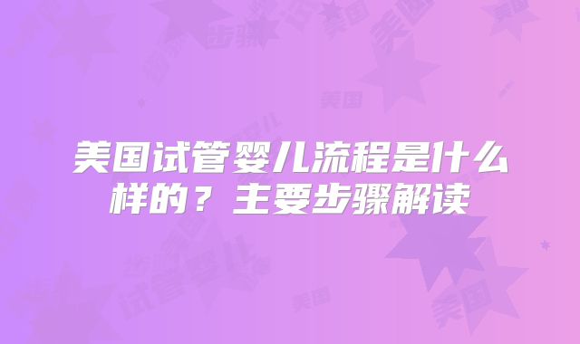 美国试管婴儿流程是什么样的？主要步骤解读