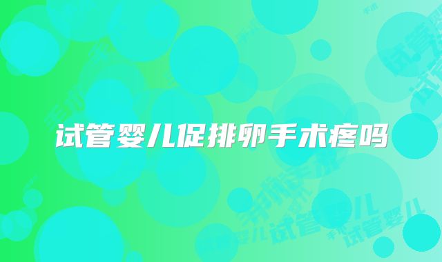 试管婴儿促排卵手术疼吗