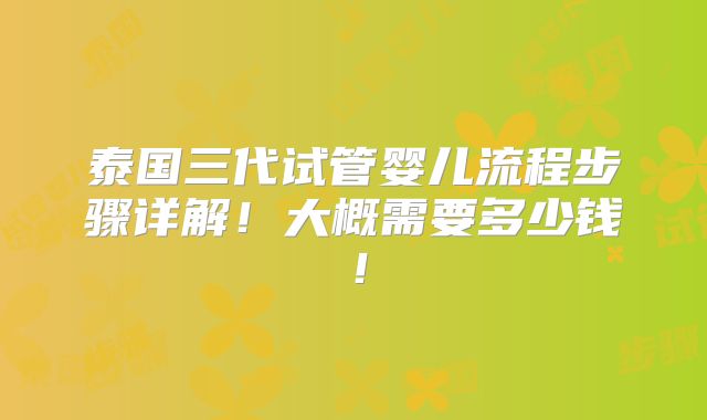 泰国三代试管婴儿流程步骤详解！大概需要多少钱！